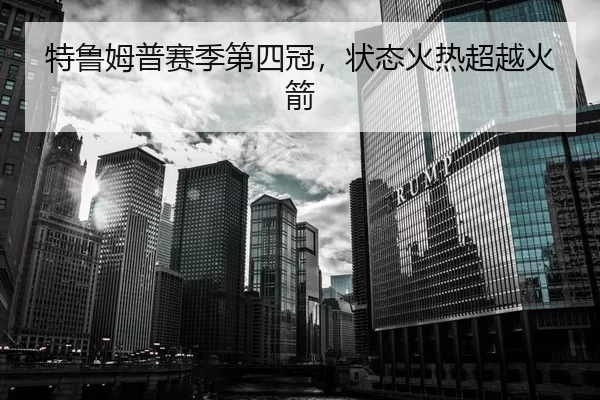 特鲁姆普赛季第四冠，状态火热超越火箭