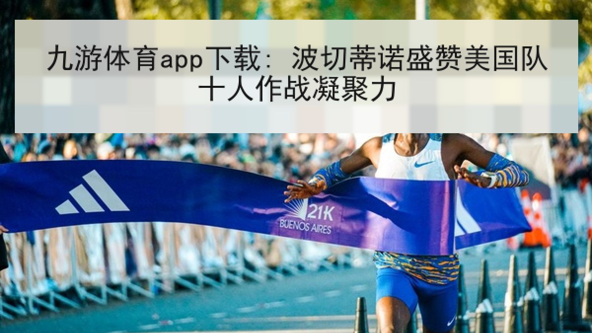 九游体育app下载: 波切蒂诺盛赞美国队十人作战凝聚力