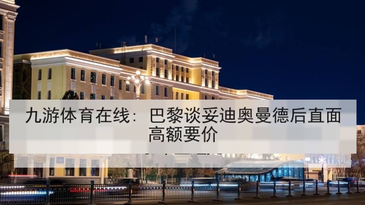 九游体育在线: 巴黎谈妥迪奥曼德后直面高额要价
