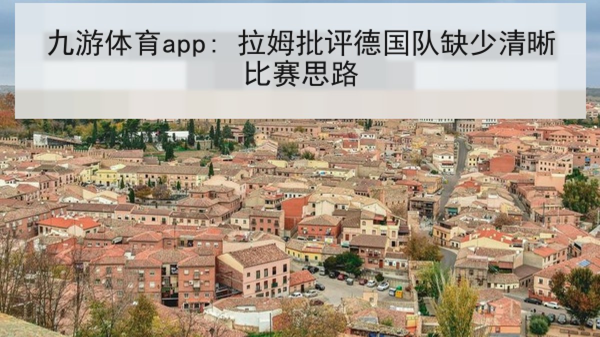 九游体育app: 拉姆批评德国队缺少清晰比赛思路