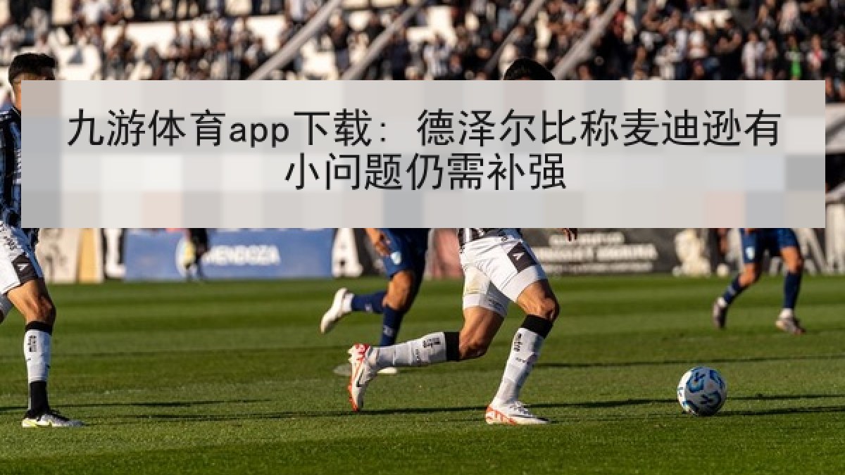 九游体育app下载: 德泽尔比称麦迪逊有小问题仍需补强