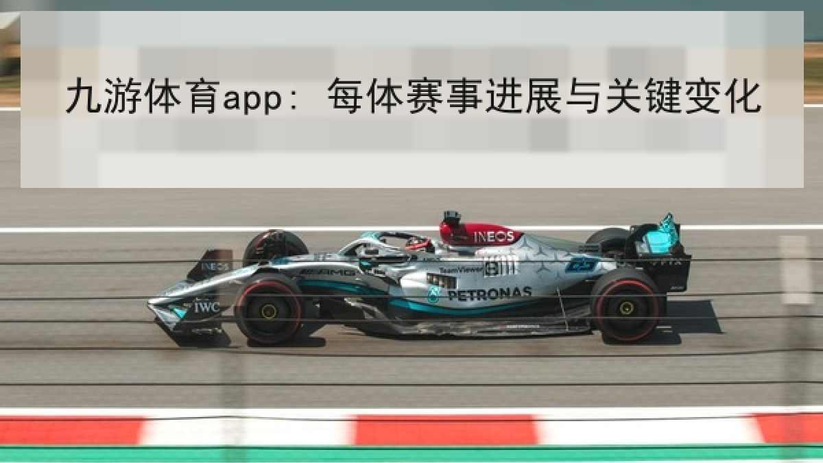 九游体育app: 每体赛事进展与关键变化