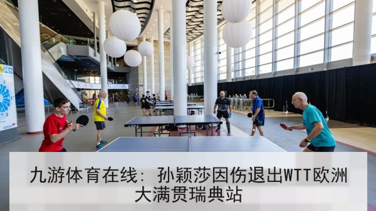 九游体育在线: 孙颖莎因伤退出WTT欧洲大满贯瑞典站