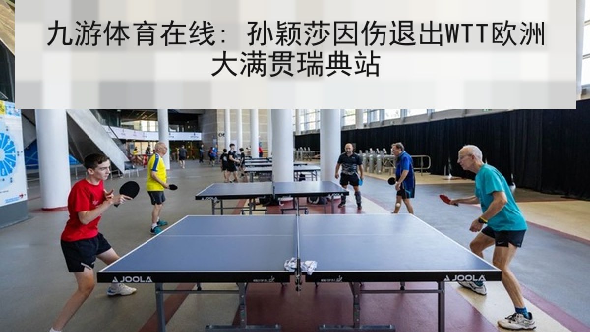 九游体育在线: 孙颖莎因伤退出WTT欧洲大满贯瑞典站