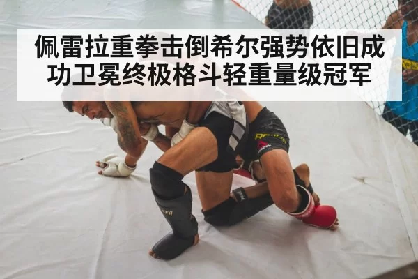 佩雷拉重拳击倒希尔强势依旧成功卫冕终极格斗轻重量级冠军