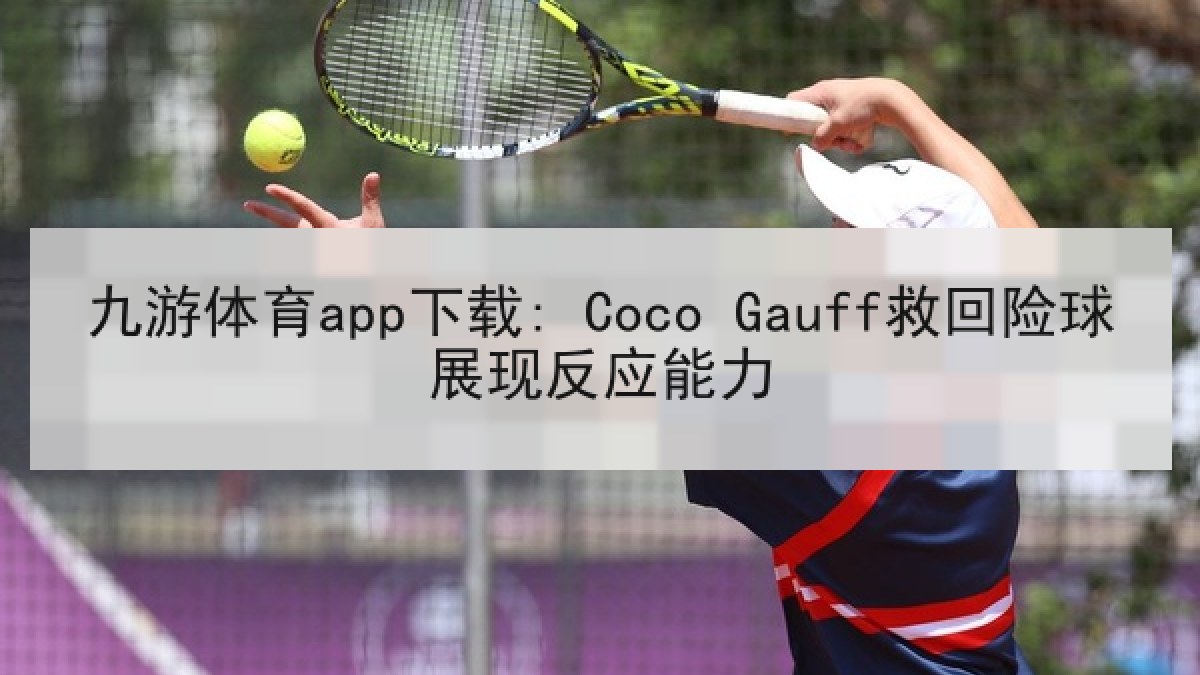 九游体育app下载: Coco Gauff救回险球展现反应能力