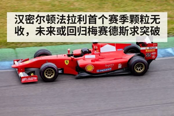 汉密尔顿法拉利首个赛季颗粒无收，未来或回归梅赛德斯求突破