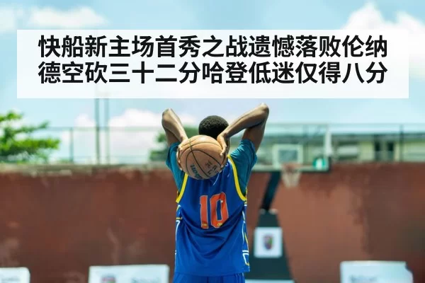 快船新主场首秀之战遗憾落败伦纳德空砍三十二分哈登低迷仅得八分