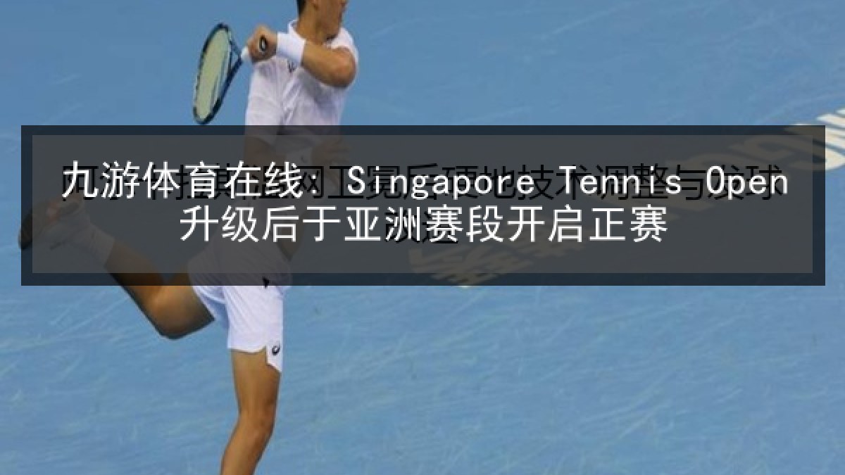 九游体育在线: Singapore Tennis Open升级后于亚洲赛段开启正赛 九游体育在线: Singapore Tennis Open升级后于亚洲赛段开启正赛