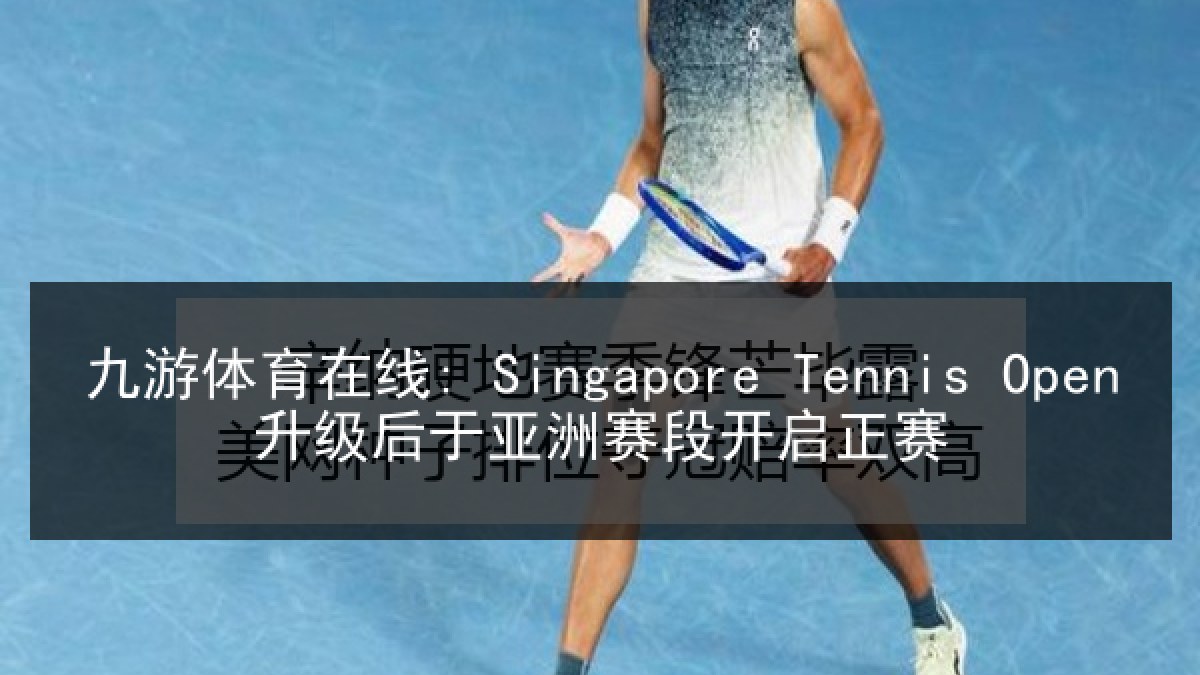 九游体育在线: Singapore Tennis Open升级后于亚洲赛段开启正赛 九游体育在线: Singapore Tennis Open升级后于亚洲赛段开启正赛