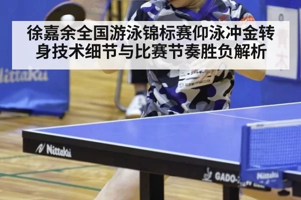徐嘉余全国游泳锦标赛仰泳冲金转身技术细节与比赛节奏胜负解析