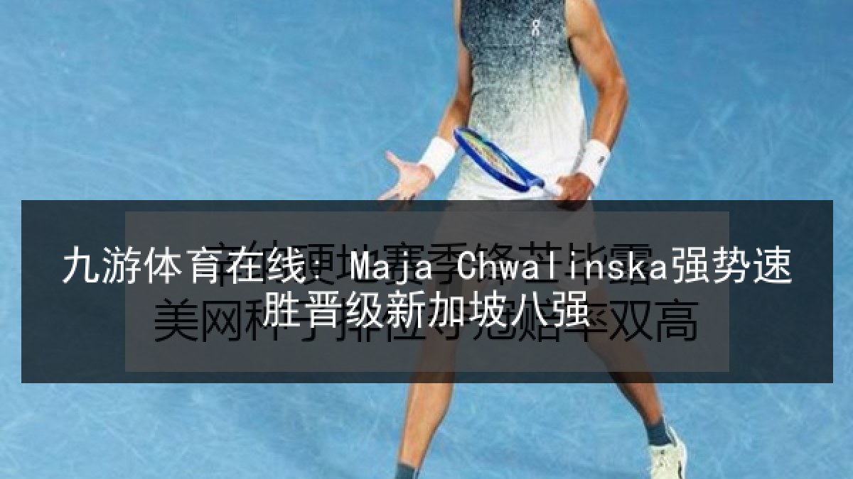 九游体育在线: Maja Chwalinska强势速胜晋级新加坡八强
