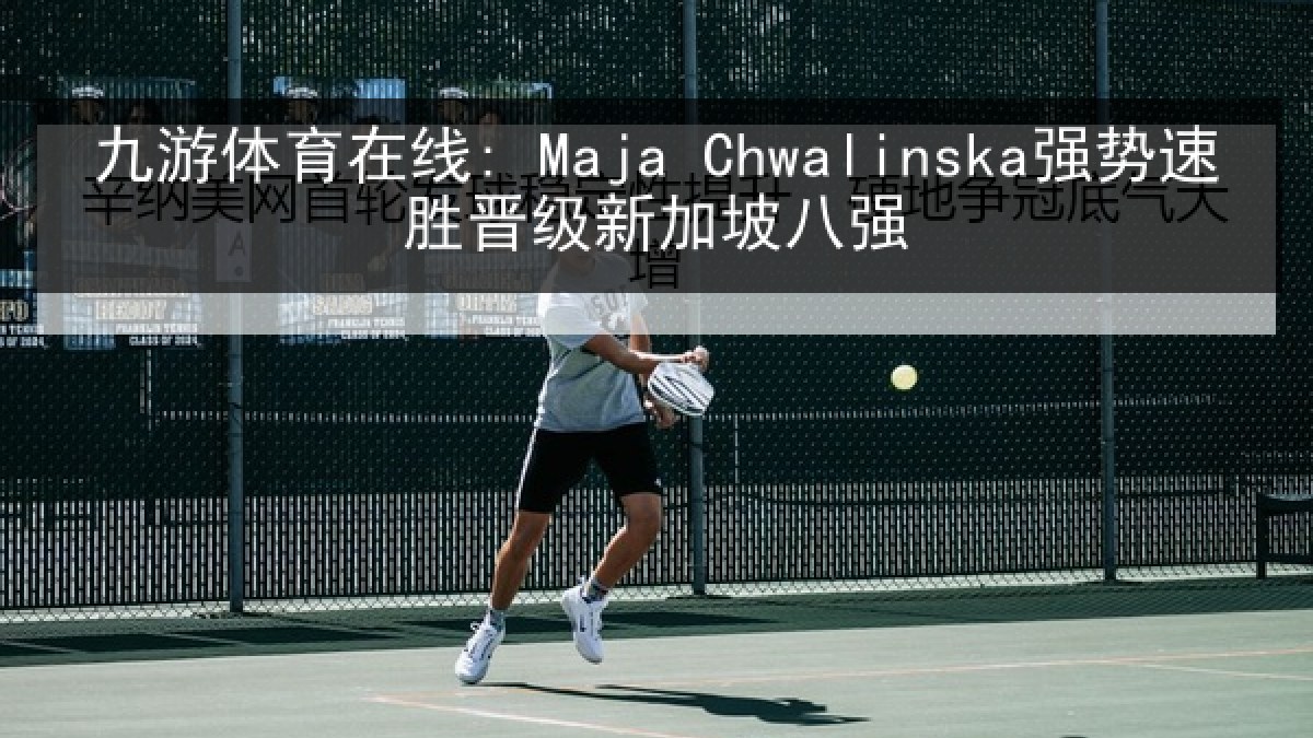 九游体育在线: Maja Chwalinska强势速胜晋级新加坡八强